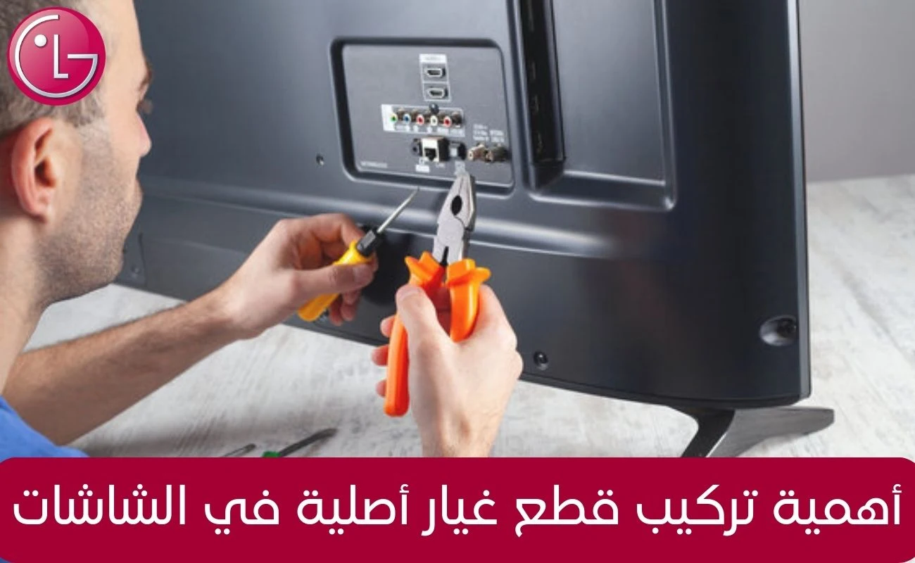 أهمية تركيب قطع غيار أصلية عند اصلاح اعطال شاشات ال جي