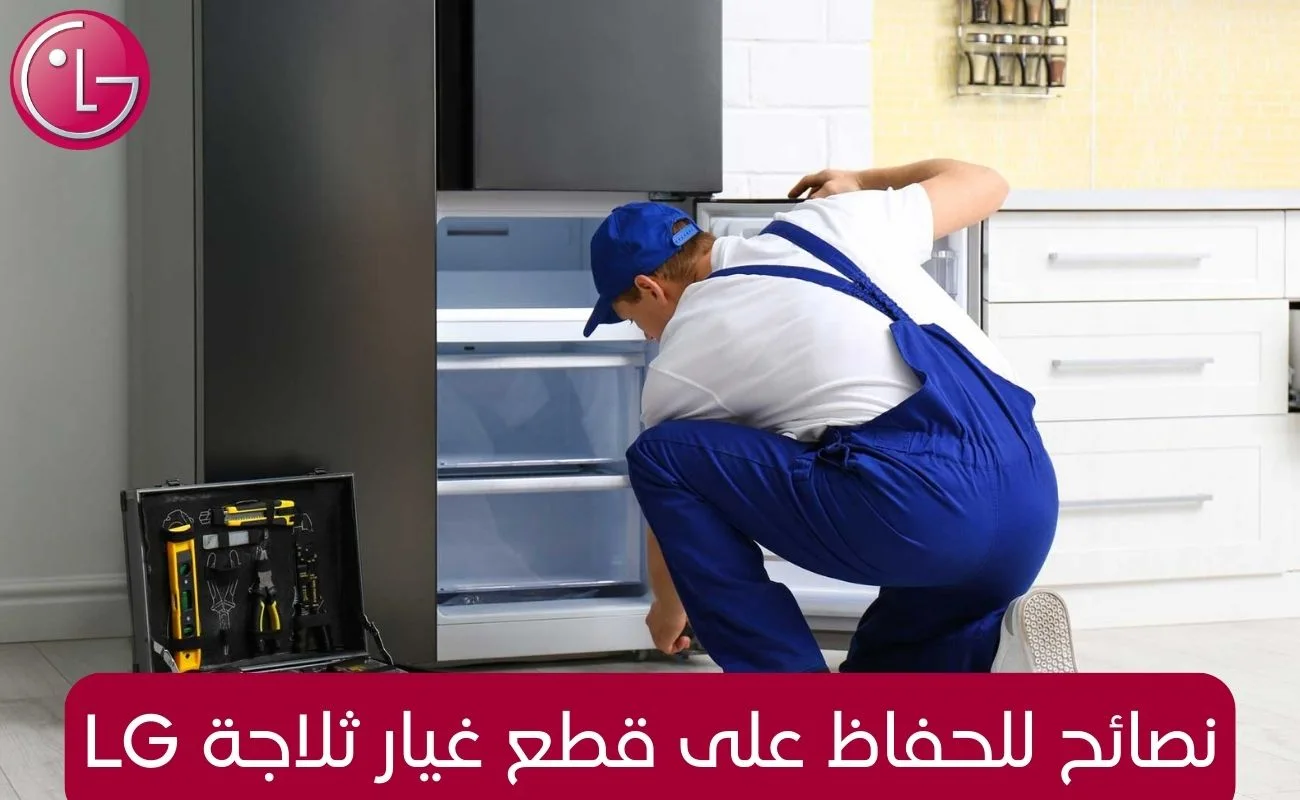 نصائح للحفاظ على قطع غيار ثلاجة LG